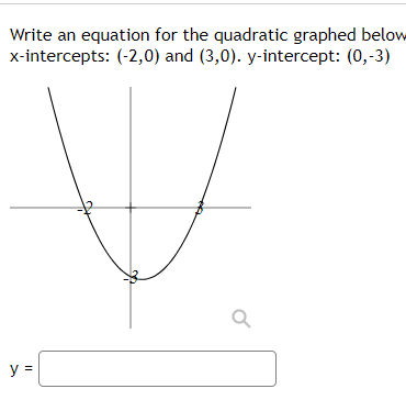 Write an equation for the quadratic graphed below
x-intercepts: (-2,0) and (3,0). y-intercept: (0,-3)
y =
Q