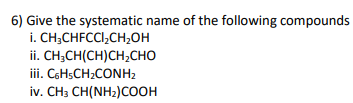 6) Give the systematic name of the following compounds
i. CH,CHFCCI,CH,он
ii. CH;CH(CH)CH;CHO
iii. CoHsCH2CONH2
iv. CH3 CH(NH2)COOH
