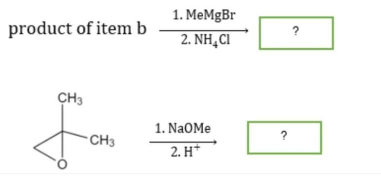 product of item b
CH3
-CH3
1. MeMgBr
2. NH4Cl
1. Na0Me
2. H+
?
?