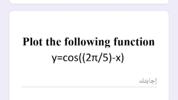 Plot the following function
y=cos((27/5)-x)
إجابتك
