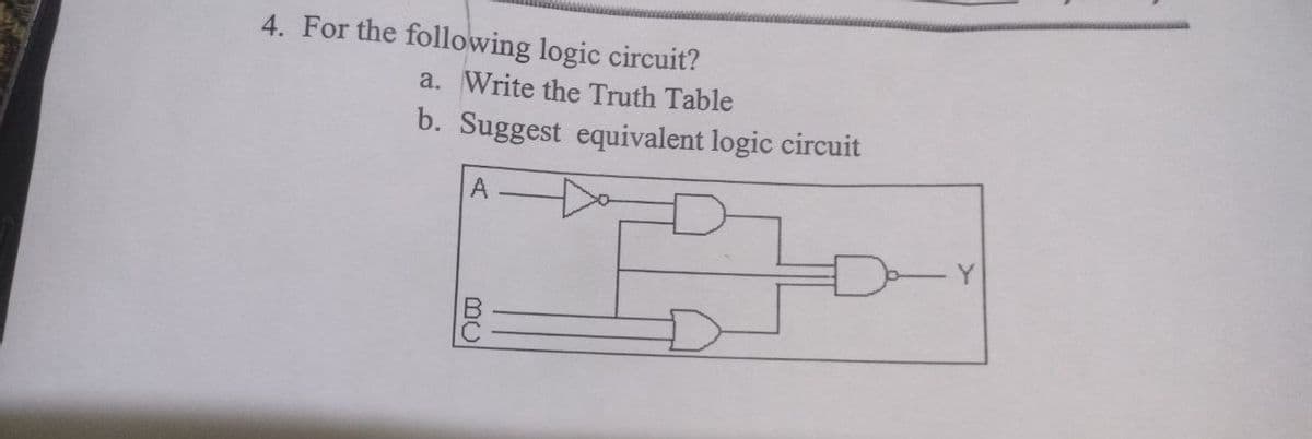 4. For the following logic circuit?
a. Write the Truth Table
b. Suggest equivalent logic circuit
