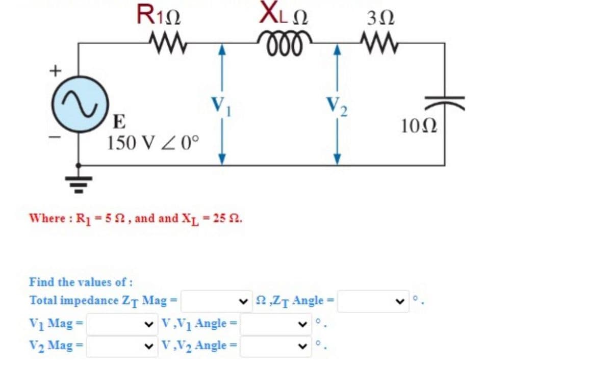 R102
ΧΩ
302
w
000
www
+
V2
HE
E
1002
150 VZ0°
Where: R₁ = 52, and and XL = 25 2.
Find the values of :
Total impedance ZT Mag
V₁ Mag=
=
✓ V,V1 Angle =
V2 Mag=
V,V2 Angle=
▼ 2,ZT Angle
=