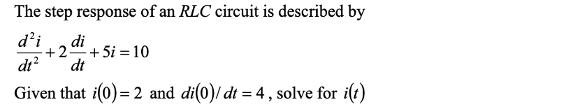 The step response of an RLC circuit is described by
d²i di
dt² dt
Given that i(0)= 2 and di(0)/ dt = 4, solve for i(t)
+2 +5i = 10