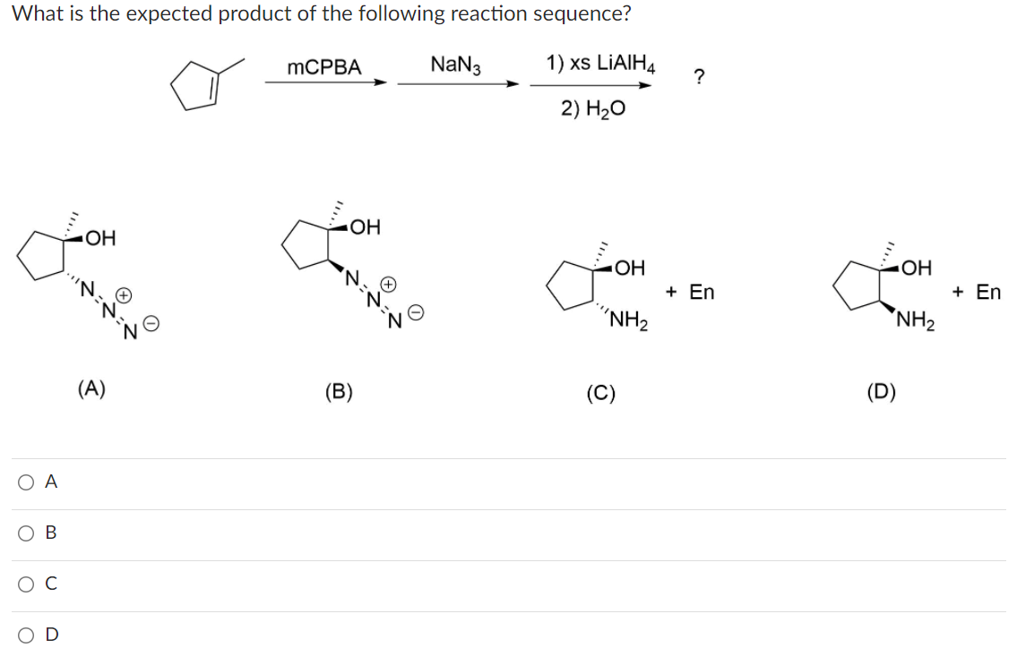 What is the expected product of the following reaction sequence?
MCPBA
NaN3
1) xs LIAIH4
?
2) H-о
HO
OH
OH
HO
´N,
+ En
+ En
NO
"NH2
"NH2
(A)
(B)
(C)
(D)
ОА
ов
