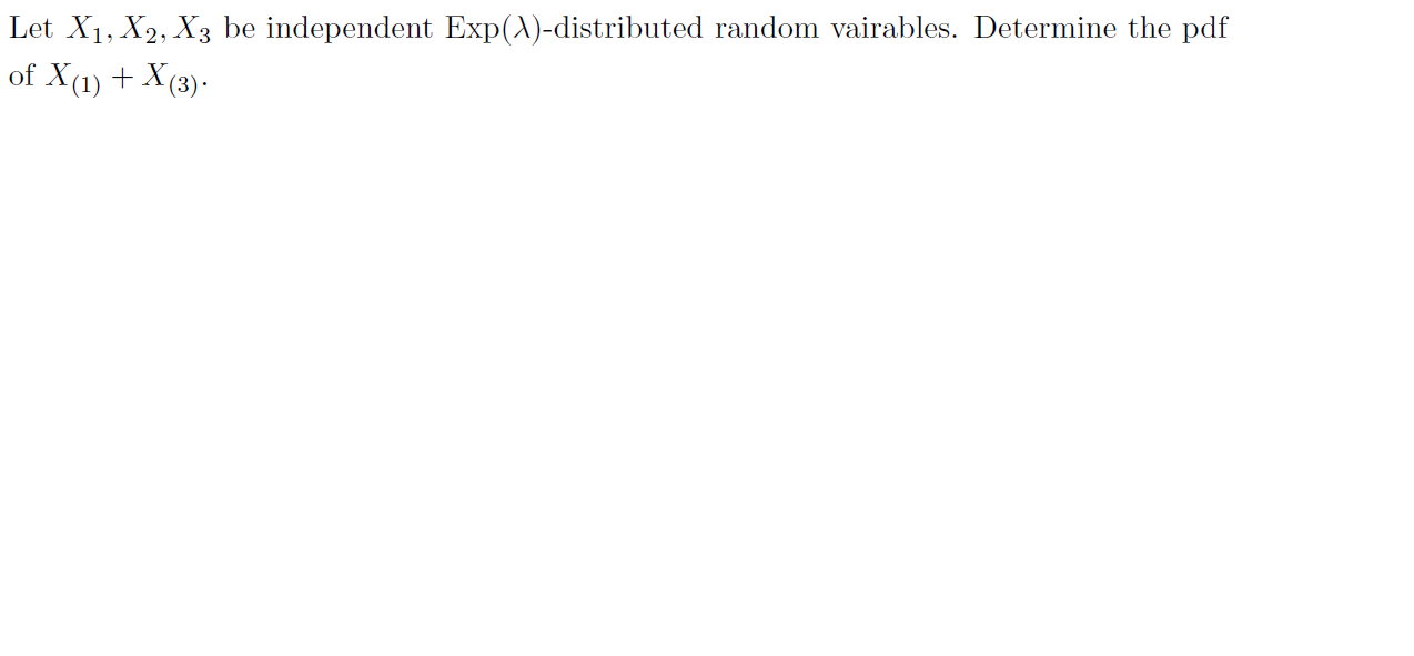 Let X1, X2, X3 be independent Exp()-distributed random vairables. Determine the pdf
of X(1)X(3)

