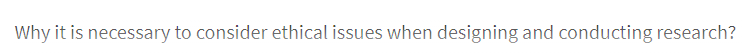 Why it is necessary to consider ethical issues when designing and conducting research?
