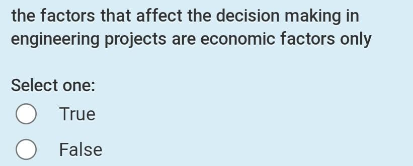 the factors that affect the decision making in
engineering projects are economic factors only
Select one:
True
False
