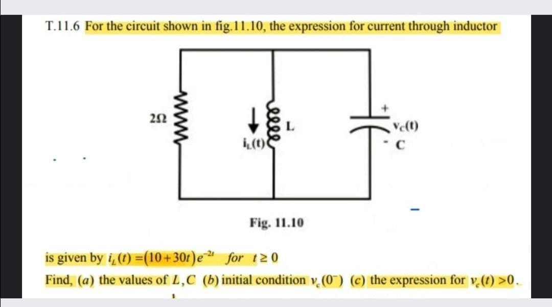 T.11.6 For the circuit shown in fig.11.10, the expression for current through inductor
22
Fig. 11.10
is given by i, (1) =(10 +301)e ª for t2 0
Find, (a) the values of L,C (b) initial condition v. (0) (c) the expression for v(1) >0.
elle
www.
