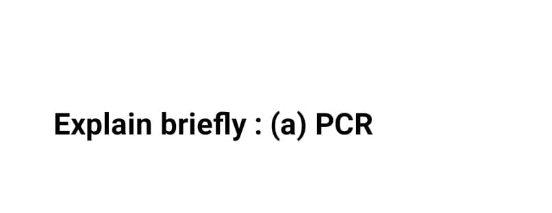 Explain briefly : (a) PCR
