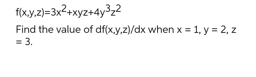 f(x,y,z)=3x²+xyz+4y³₂²
Find the value of df(x,y,z)/dx when x = 1, y = 2, z
= 3.