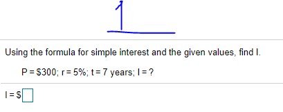 Using the formula for simple interest and the given values, find I.
P= $300; r= 5%; t = 7 years; I= ?
|=S
