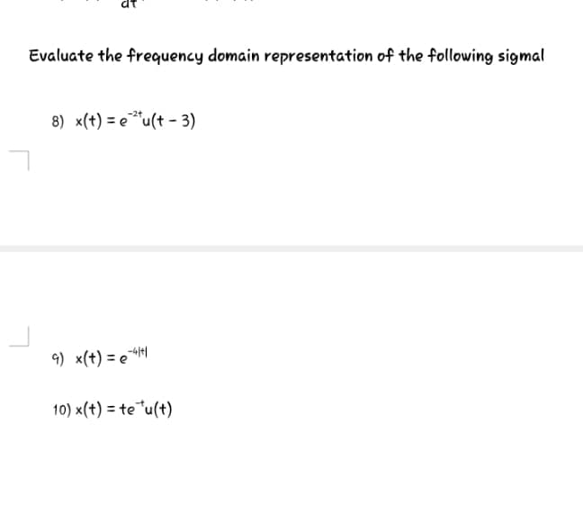 Evaluate the frequency domain representation of the following sigmal
8) x(t) = e"u(t - 3)
9) x(t) = e4t|
10) x(t) = te*u(t)
