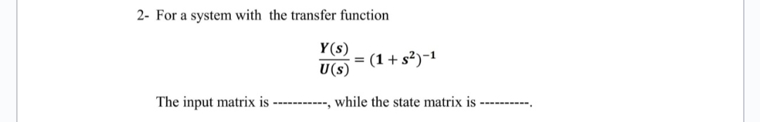 2- For a system with the transfer function
The input matrix is -----
Y(s)
U(s)
= (1 + s²)−1
while the state matrix is
‒‒‒‒‒‒‒‒‒‒