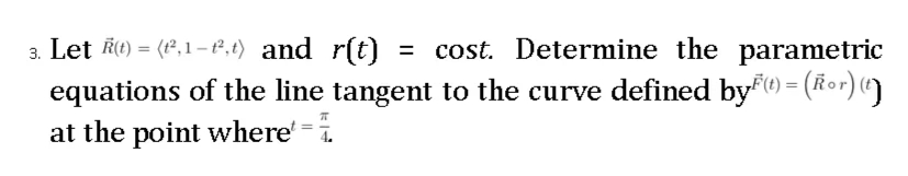 3. Let (t) = (²,1-1²,) and r(t) = cost. Determine the parametric
equations of the line tangent to the curve defined by(t) = (ñor) (t)
ㅠ
at the point where =