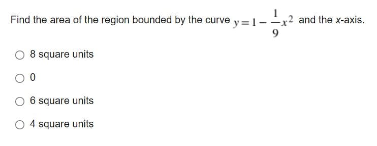 Find the area of the region bounded by the curve
y=1--
2 and the x-axis.
O 8 square units
square units
O 4 square units
