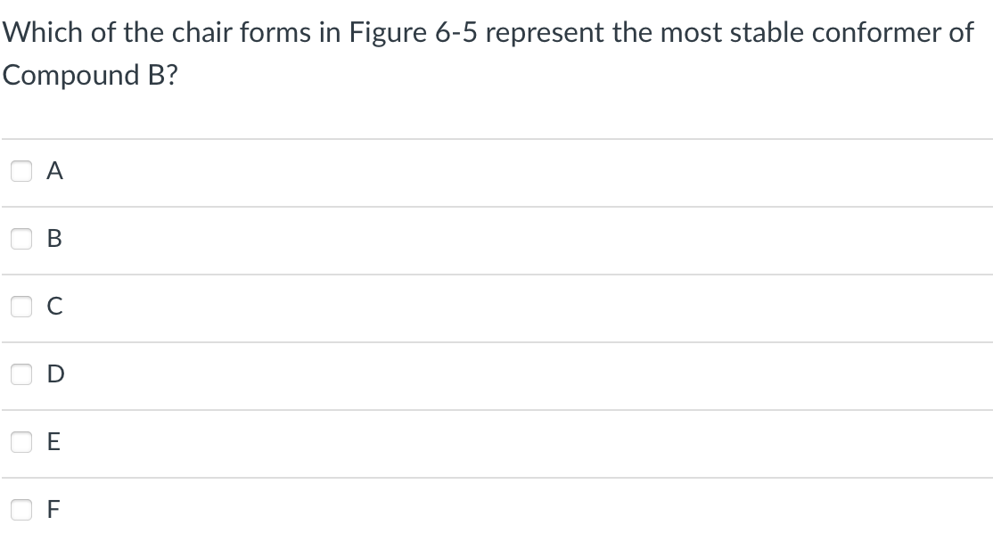 Which of the chair forms in Figure 6-5 represent the most stable conformer of
Compound B?
000
0
A
B
D
E
F