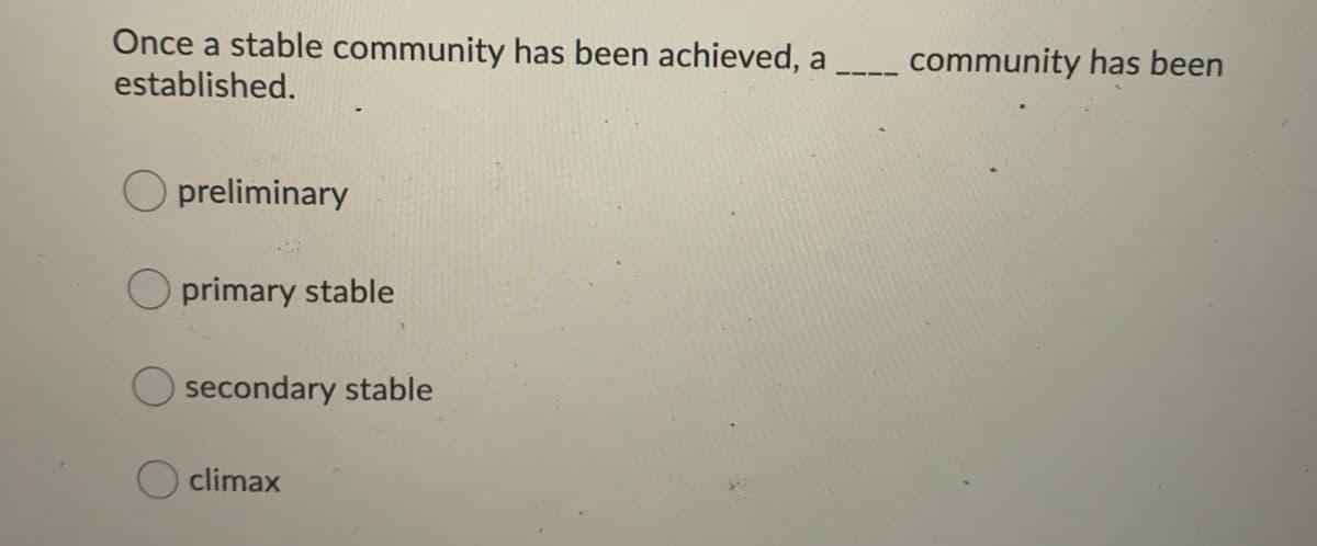 Once a stable community has been achieved, a
established.
community has been
O preliminary
O primary stable
O secondary stable
O climax
