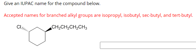 Give an IUPAC name for the compound below.
Accepted names for branched alkyl groups are isopropyl, isobutyl, sec-butyl, and tert-butyl.
CH2CH2CH2CH3
