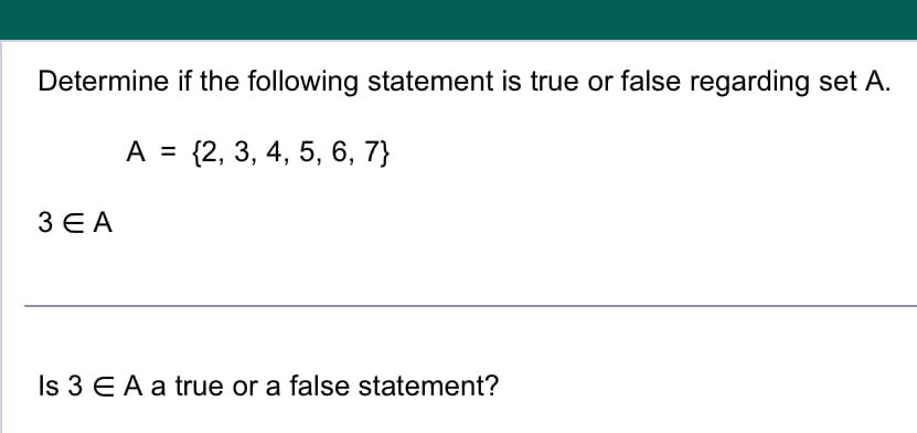 Determine if the following statement is true or false regarding set A.
A = {2, 3, 4, 5, 6, 7}
3 EA
Is 3 EA a true or a false statement?