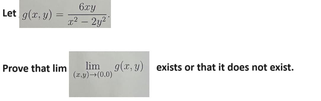 6xy
Let g(x, y) =
=
x²-2y21
Prove that lim
lim
(x,y)→(0,0)
g(x, y)
exists or that it does not exist.