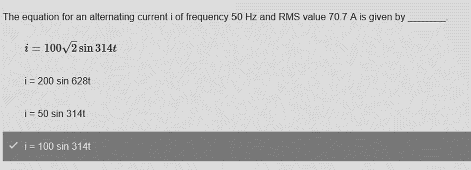 The equation for an alternating current i of frequency 50 Hz and RMS value 70.7 A is given by
i = 100√2 sin 314t
i = 200 sin 628t
i = 50 sin 314t
✓i= 100 sin 314t