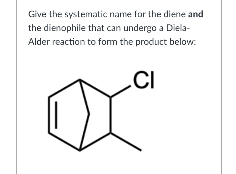 Give the systematic name for the diene and
the dienophile that can undergo a Diela-
Alder reaction to form the product below:
CI
