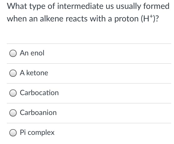 What type of intermediate us usually formed
when an alkene reacts with a proton (H*)?
An enol
O A ketone
Carbocation
Carboanion
Pi complex
