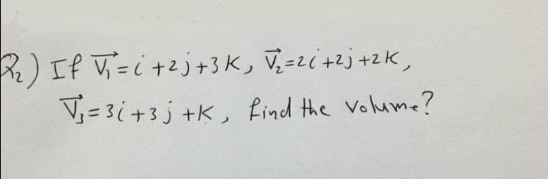 )If V=i +2j+3K, V,=zi+zj +2K,
V= 3i+3j +K, find the Volume?

