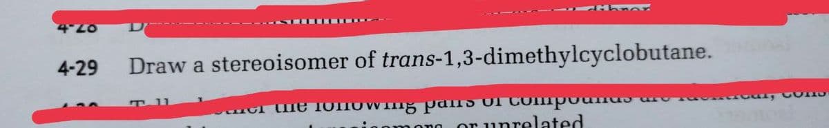 07.0
4-29
Draw a stereoisomer of trans-1,3-dimethylcyclobutane.
or ie 1OnOWng pans of CoImpounus
or unrelated
