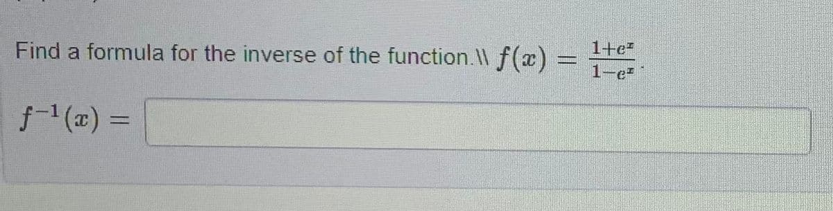 Find a formula for the inverse of the function.\\ f(x) =
f-¹(x) =
1+e
1-e²