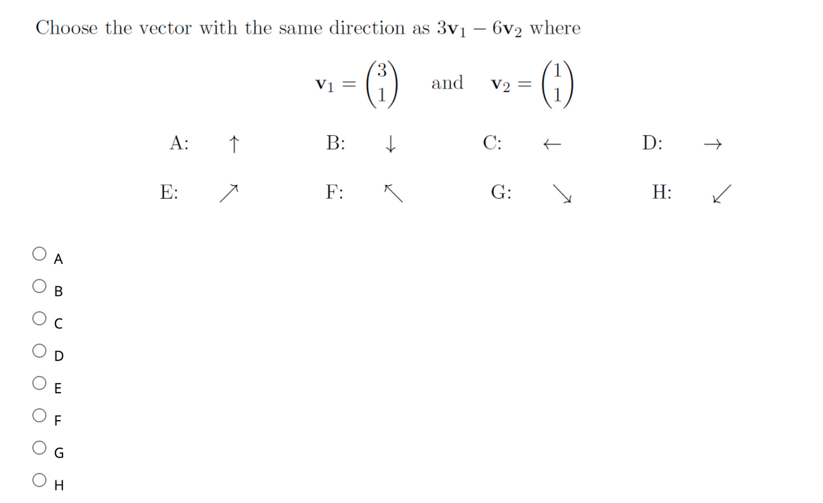 Choose the vector with the same direction as 3v₁ - 6v2 where
O
O
O
O
O
A
B
U
E
F
G
H
A: ↑
E:
V₁ =
B:
F:
↓
and
V2 =
C:
G:
D:
H:
↑
✓