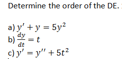 Determine the order of the DE.
а) y' + у %3D 5у?
dy
b) -
t
dt
= t
c) y' = y" + 5t2
