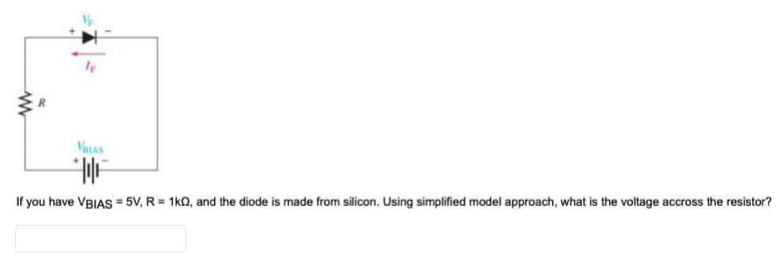 VILAS
If you have VBIAS = 5V, R = 1k2, and the diode is made from silicon. Using simplified model approach, what is the voltage accross the resistor?