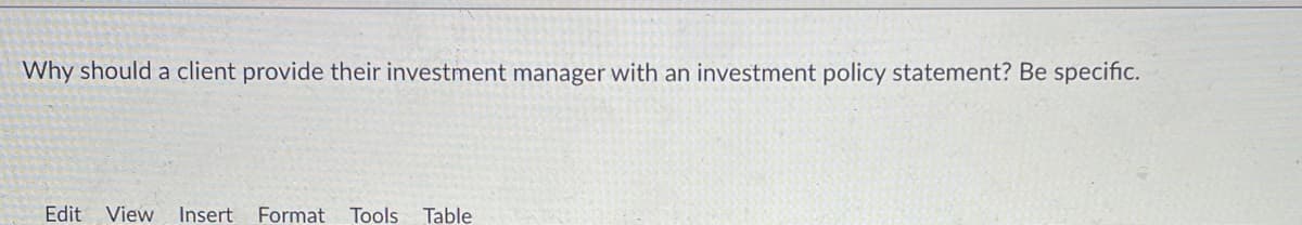 Why should a client provide their investment manager with an investment policy statement? Be specific.
Edit View
Insert
Format
Tools Table
