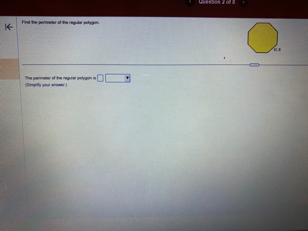 K
Find the perimeter of the regular polygon.
The perimeter of the regular polygon is
(Simplify your answer.)
Question 2 of 8
61 ft