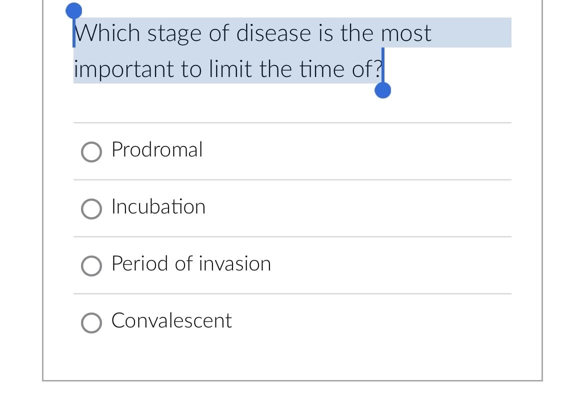 Which stage of disease is the most
important to limit the time of?
Prodromal
O Incubation
O Period of invasion
O Convalescent