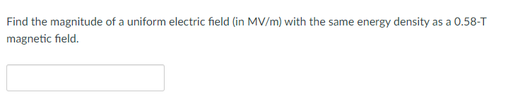 Find the magnitude of a uniform electric field (in MV/m) with the same energy density as a 0.58-T
magnetic field.