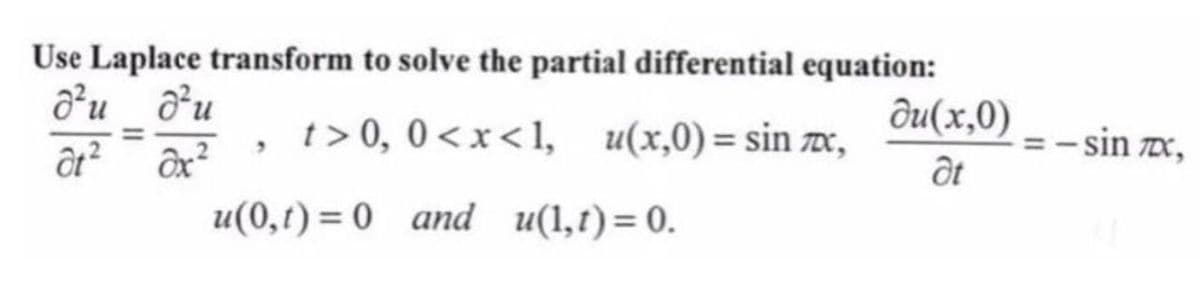 Use Laplace transform to solve the partial differential equation:
d²ud²u
du(x,0)
t> 0, 0<x<1, u(x,0) = sin ,
ôt² dx²
at
u(0,1)= 0 and u(1,1)= 0.
= -sin 7X,