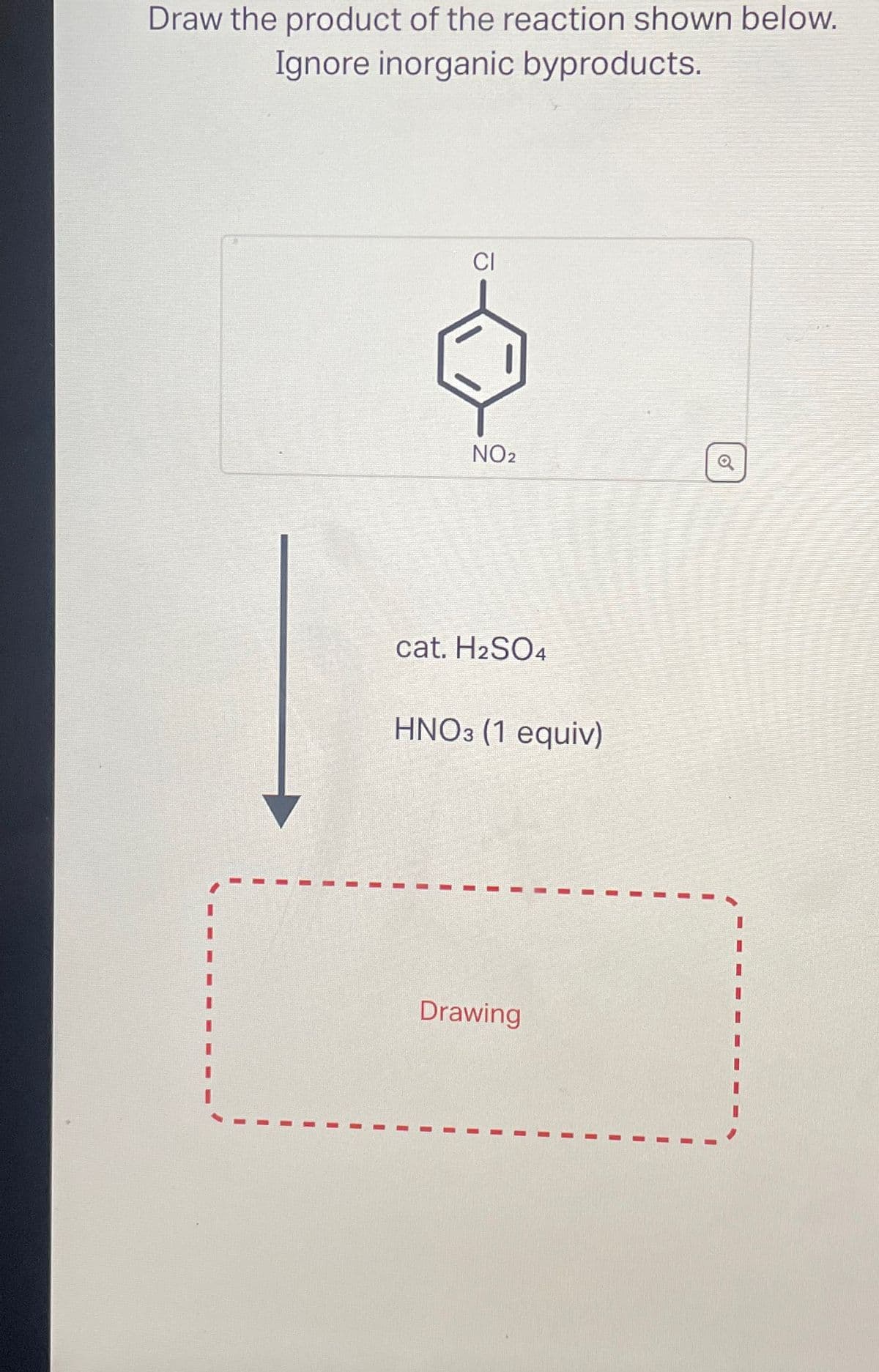 Draw the product of the reaction shown below.
Ignore inorganic byproducts.
CI
NO2
cat. H2SO4
HNO3 (1 equiv)
Drawing