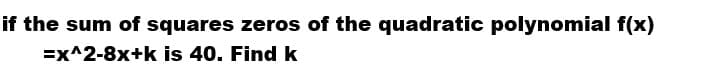 if the sum of squares zeros of the quadratic polynomial f(x)
=x^2-8x+k is 40. Find k
