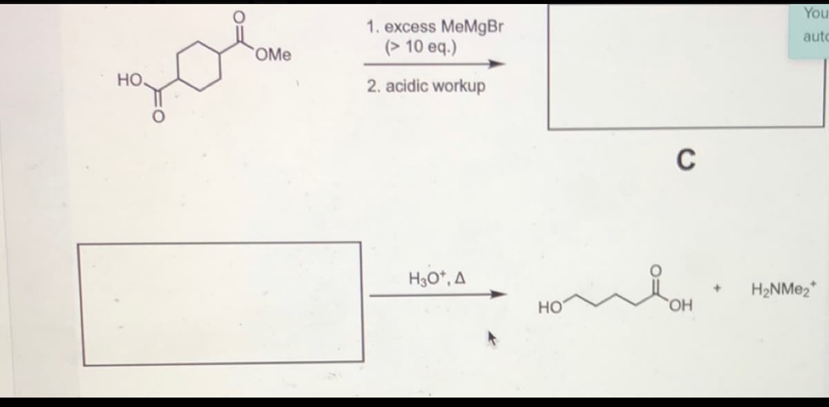 You
1. excess MeMgBr
(> 10 eq.)
autc
OMe
HO.
2. acidic workup
C
H30*, A
H2NME2*
Но
