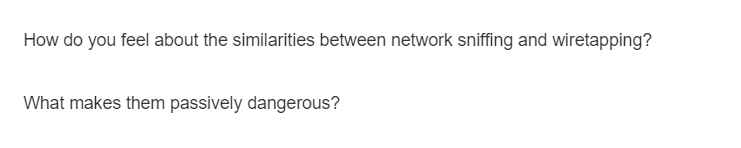 How do you feel about the similarities between network sniffing and wiretapping?
What makes them passively dangerous?