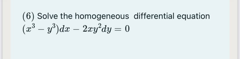 (6) Solve the homogeneous differential equation
(x³ – y³)dx – 2xy’dy = 0
-
-
