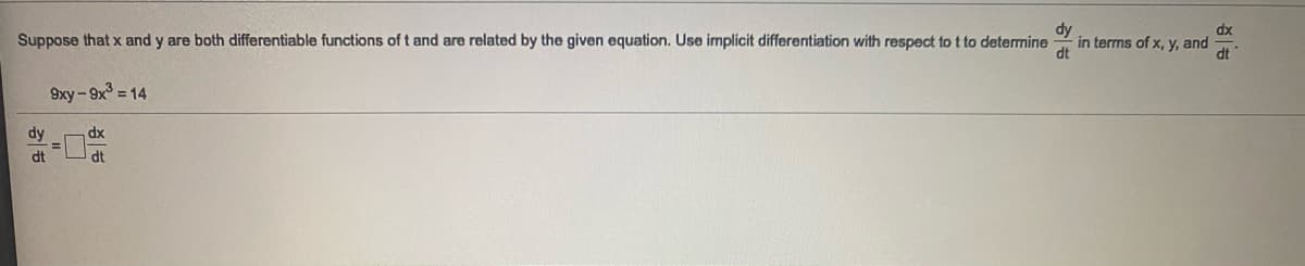 dy
in terms of x, y, and
dt
dx
Suppose that x and y are both differentiable functions of t and are related by the given equation. Use implicit differentiation with respect to t to determine
dt
9xy-9x = 14
dy
xp
dt
