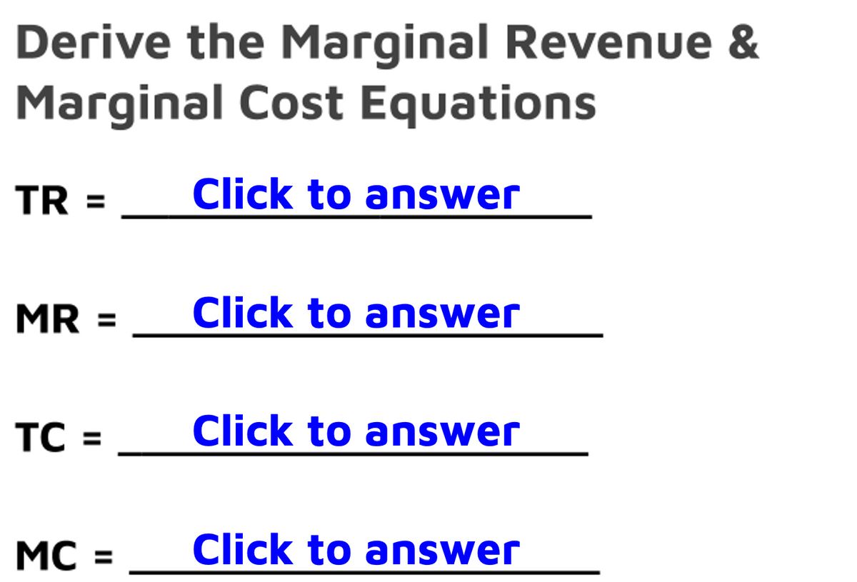 Derive the Marginal Revenue &
Marginal Cost Equations
Click to answer
TR =
MR =
TC =
MC =
Click to answer
Click to answer
Click to answer