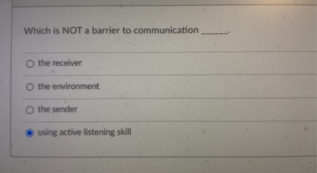 Which is NOT a barrier to communication
O the receiver
O the environment
O the sender
using active listening skill