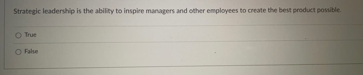 Strategic leadership is the ability to inspire managers and other employees to create the best product possible.
O True
O False