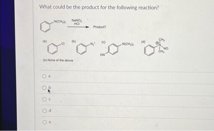 What could be the product for the following reaction?
N(CH₂)₂ NaNO₂
HCI
(e) None of the above
Od
Product?
N₂²
(c)
ON
N(CH₂)₂
NO
CH₂
