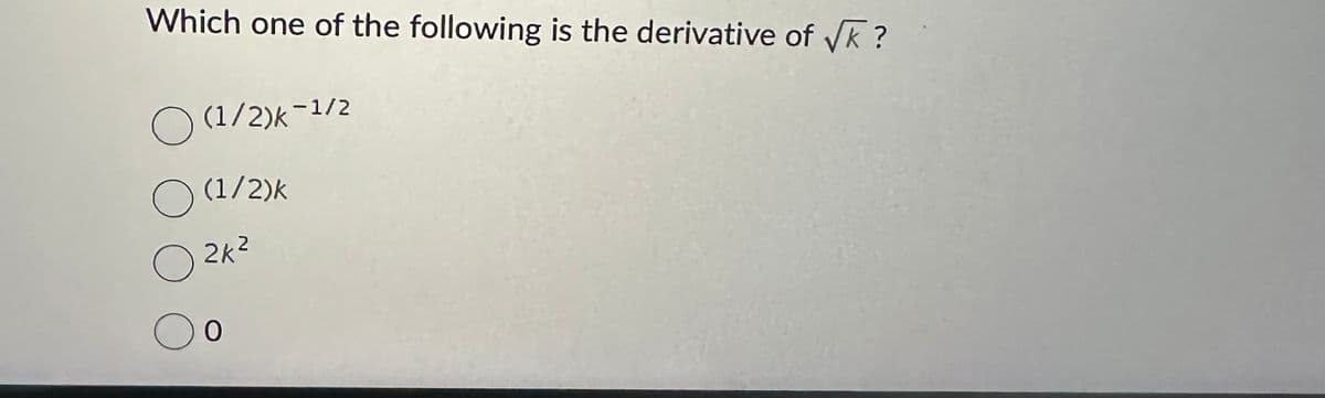 Which one of the following is the derivative of √k?
O (1/2)k-1/2
○
(1/2)k
2k²
O
Oo