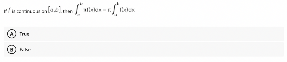 If f is continuous on
A) True
B False
[a,b], then
Sº
a
f(x)dx = f(x)dx
π
